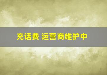 充话费 运营商维护中